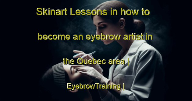 Skinart Lessons in how to become an eyebrow artist in the Quebec area | EyebrowTraining | EyebrowClasses | SkinartTraining-Canada